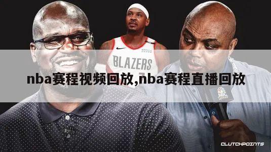 nba赛程视频回放,nba赛程直播回放