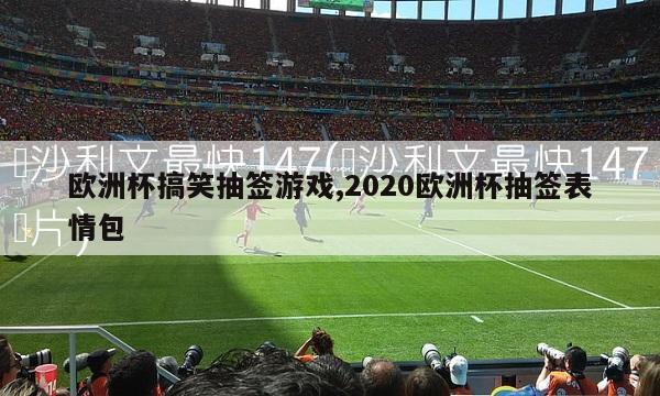 欧洲杯搞笑抽签游戏,2020欧洲杯抽签表情包