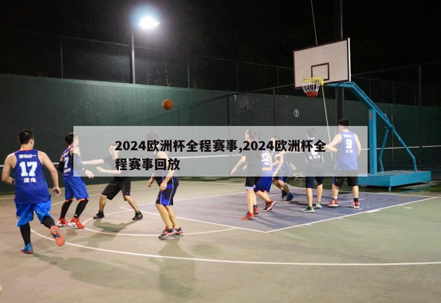 2024欧洲杯全程赛事,2024欧洲杯全程赛事回放