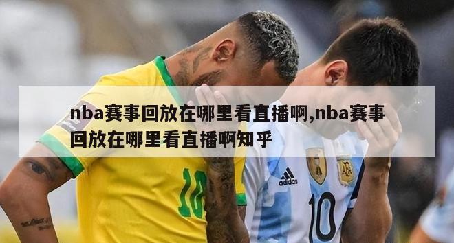 nba赛事回放在哪里看直播啊,nba赛事回放在哪里看直播啊知乎