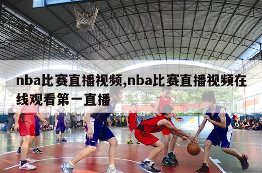 nba比赛直播视频,nba比赛直播视频在线观看第一直播