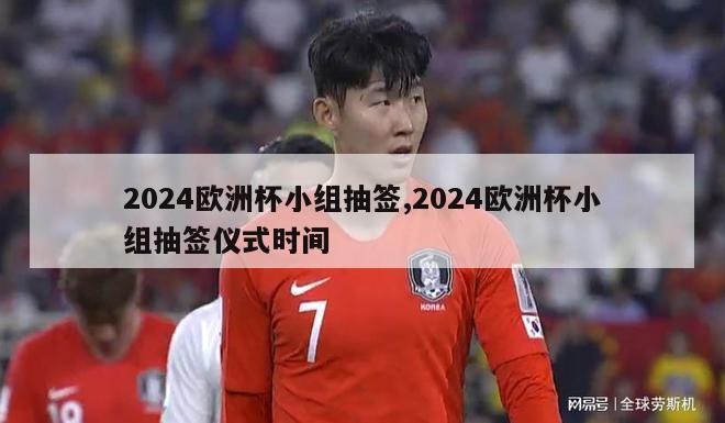 2024欧洲杯小组抽签,2024欧洲杯小组抽签仪式时间