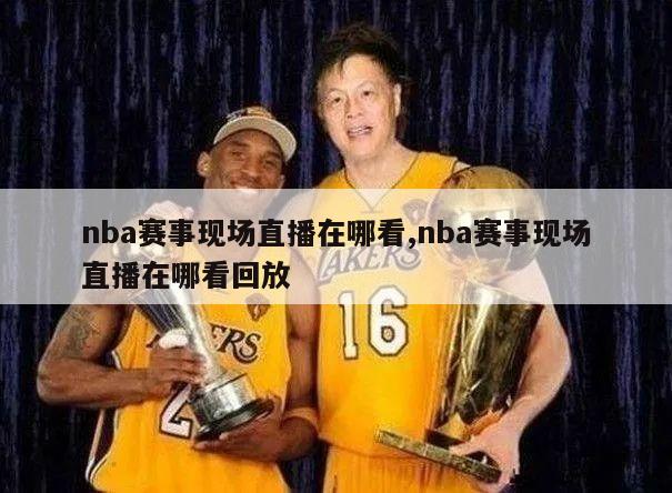 nba赛事现场直播在哪看,nba赛事现场直播在哪看回放