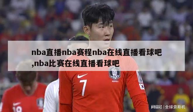 nba直播nba赛程nba在线直播看球吧,nba比赛在线直播看球吧