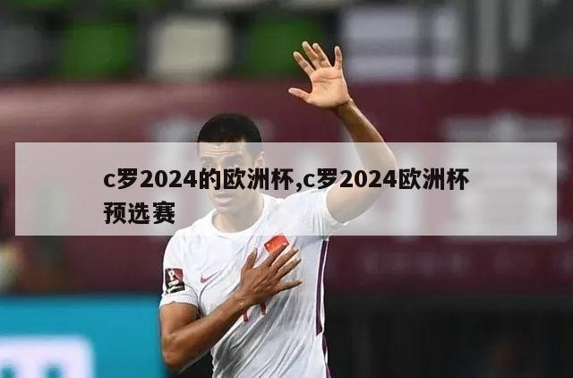 c罗2024的欧洲杯,c罗2024欧洲杯预选赛