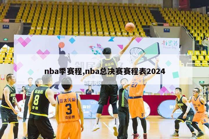 nba季赛程,nba总决赛赛程表2024