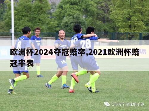 欧洲杯2024夺冠赔率,2021欧洲杯赔冠率表