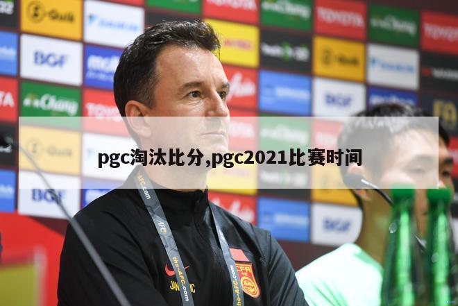 pgc淘汰比分,pgc2021比赛时间