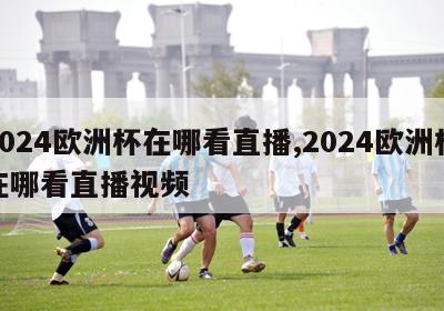 2024欧洲杯在哪看直播,2024欧洲杯在哪看直播视频