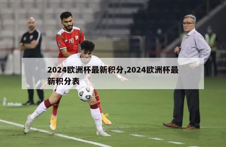 2024欧洲杯最新积分,2024欧洲杯最新积分表