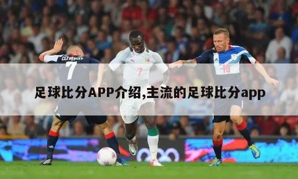 足球比分APP介绍,主流的足球比分app