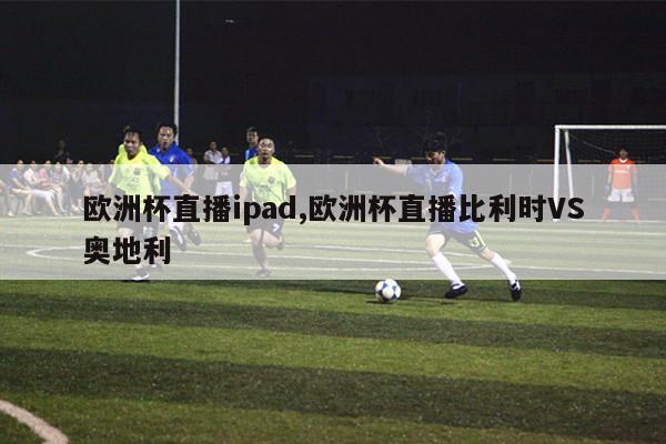 欧洲杯直播ipad,欧洲杯直播比利时VS奥地利