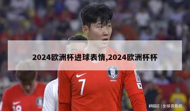 2024欧洲杯进球表情,2024欧洲杯杯