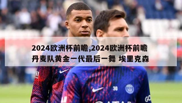 2024欧洲杯前瞻,2024欧洲杯前瞻 丹麦队黄金一代最后一舞 埃里克森