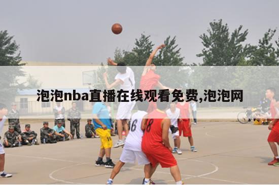 泡泡nba直播在线观看免费,泡泡网