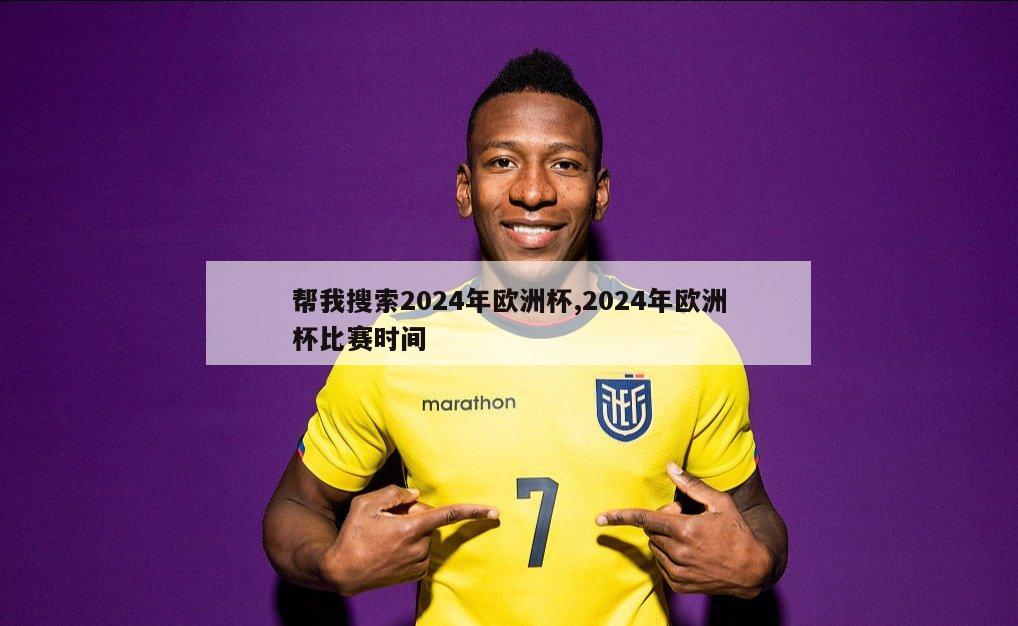 帮我搜索2024年欧洲杯,2024年欧洲杯比赛时间