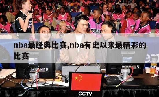 nba最经典比赛,nba有史以来最精彩的比赛