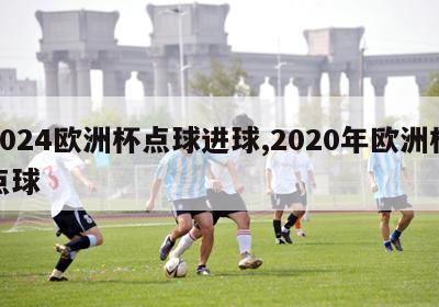 2024欧洲杯点球进球,2020年欧洲杯点球