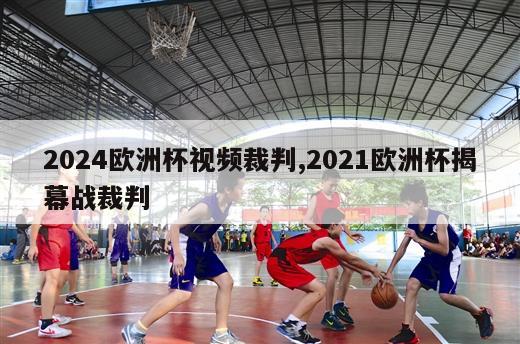 2024欧洲杯视频裁判,2021欧洲杯揭幕战裁判