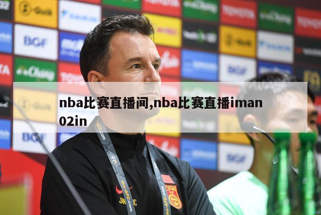 nba比赛直播间,nba比赛直播iman02in