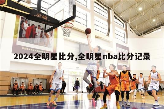 2024全明星比分,全明星nba比分记录