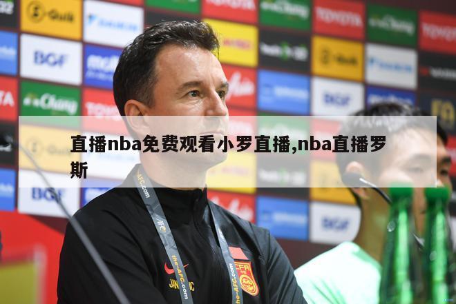 直播nba免费观看小罗直播,nba直播罗斯