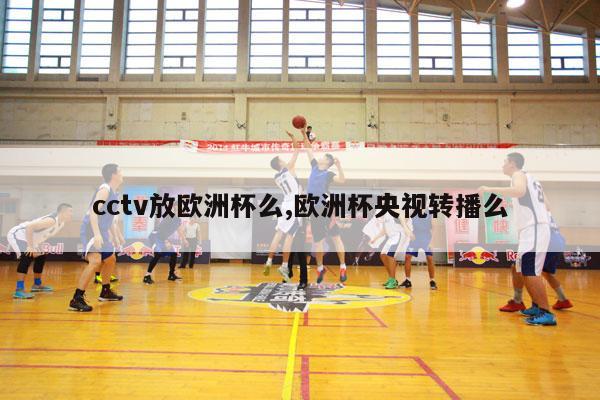 cctv放欧洲杯么,欧洲杯央视转播么