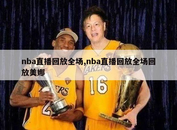 nba直播回放全场,nba直播回放全场回放美娜