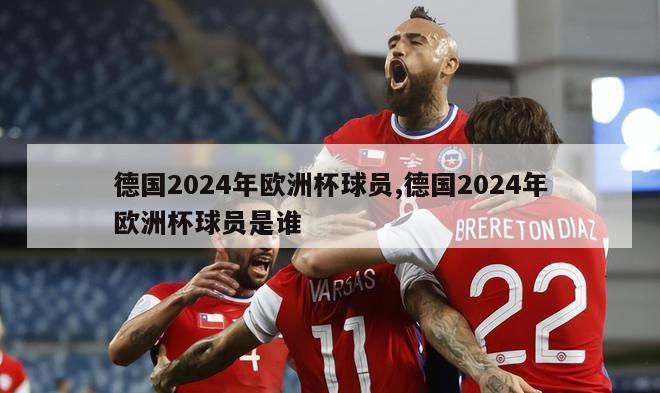 德国2024年欧洲杯球员,德国2024年欧洲杯球员是谁