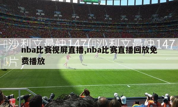 nba比赛视屏直播,nba比赛直播回放免费播放