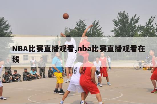 NBA比赛直播观看,nba比赛直播观看在线