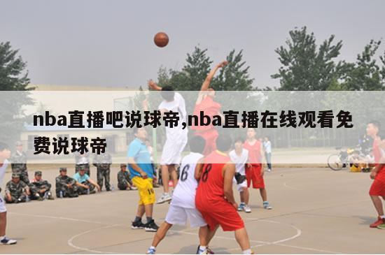 nba直播吧说球帝,nba直播在线观看免费说球帝