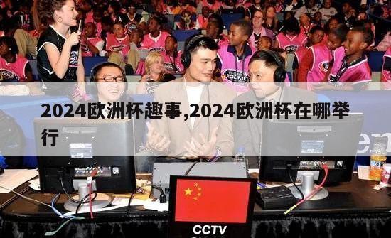 2024欧洲杯趣事,2024欧洲杯在哪举行