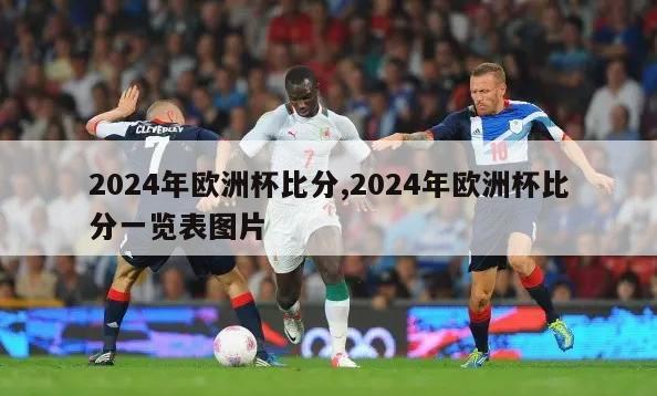 2024年欧洲杯比分,2024年欧洲杯比分一览表图片