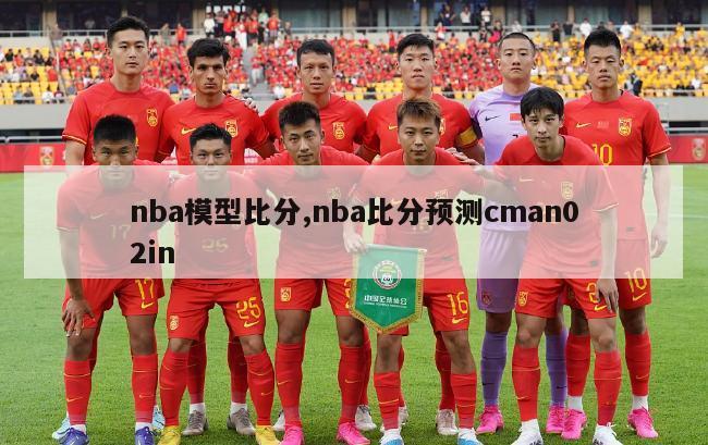 nba模型比分,nba比分预测cman02in