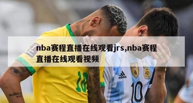 nba赛程直播在线观看jrs,nba赛程直播在线观看视频