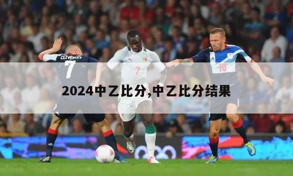 2024中乙比分,中乙比分结果