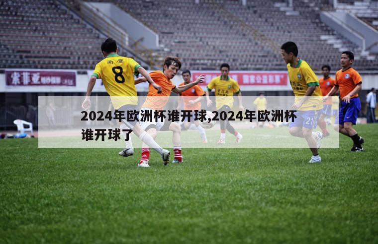 2024年欧洲杯谁开球,2024年欧洲杯谁开球了