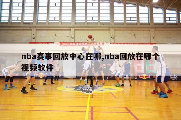 nba赛事回放中心在哪,nba回放在哪个视频软件