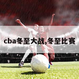 cba冬至大战,冬至比赛