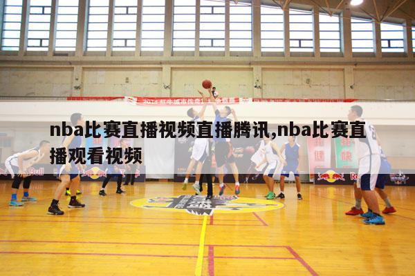 nba比赛直播视频直播腾讯,nba比赛直播观看视频