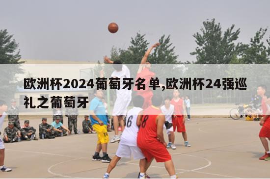 欧洲杯2024葡萄牙名单,欧洲杯24强巡礼之葡萄牙