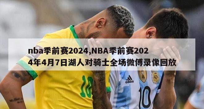 nba季前赛2024,NBA季前赛2024年4月7日湖人对骑士全场微傅录像回放