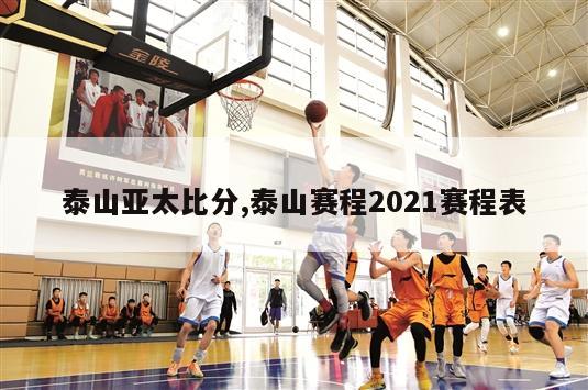 泰山亚太比分,泰山赛程2021赛程表