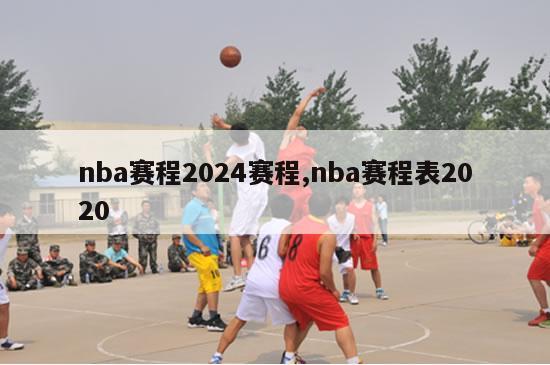 nba赛程2024赛程,nba赛程表2020