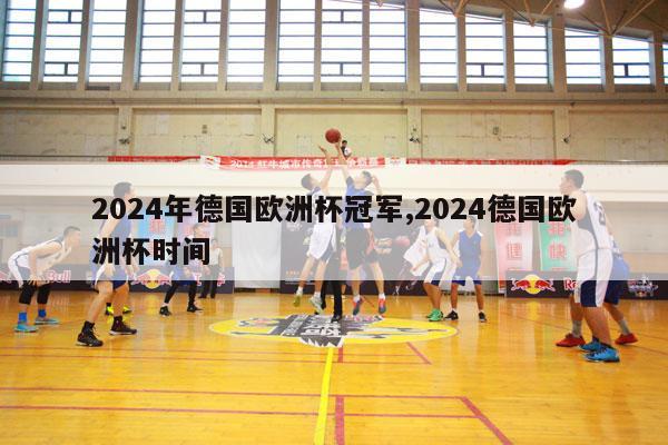 2024年德国欧洲杯冠军,2024德国欧洲杯时间