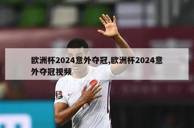 欧洲杯2024意外夺冠,欧洲杯2024意外夺冠视频