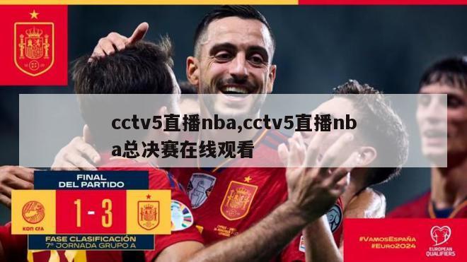 cctv5直播nba,cctv5直播nba总决赛在线观看