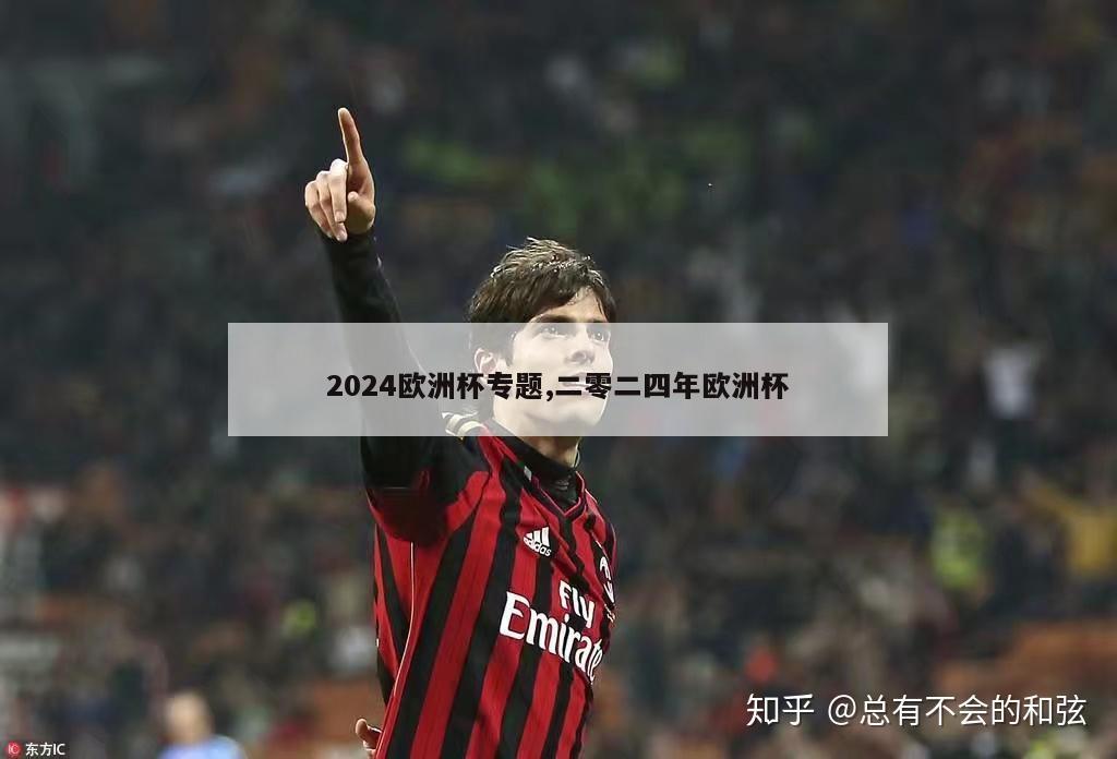 2024欧洲杯专题,二零二四年欧洲杯