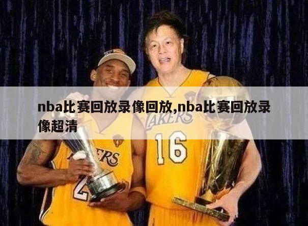 nba比赛回放录像回放,nba比赛回放录像超清